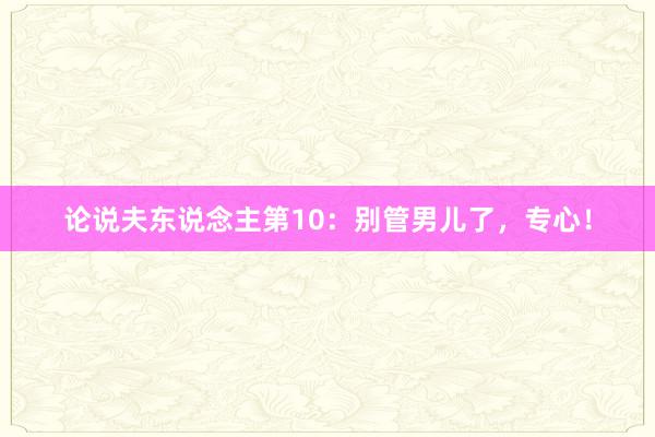 论说夫东说念主第10：别管男儿了，专心！