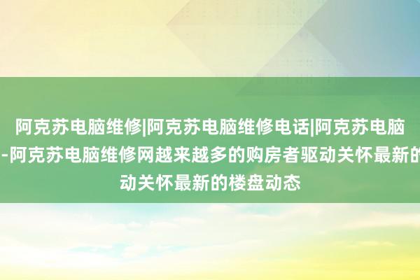 阿克苏电脑维修|阿克苏电脑维修电话|阿克苏电脑维修公司--阿克苏电脑维修网越来越多的购房者驱动关怀最新的楼盘动态